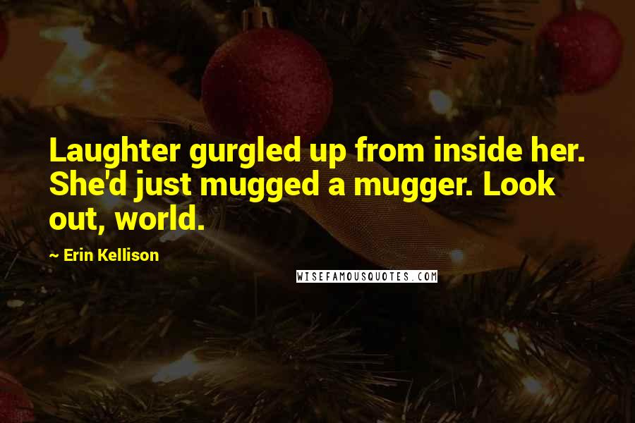 Erin Kellison Quotes: Laughter gurgled up from inside her. She'd just mugged a mugger. Look out, world.