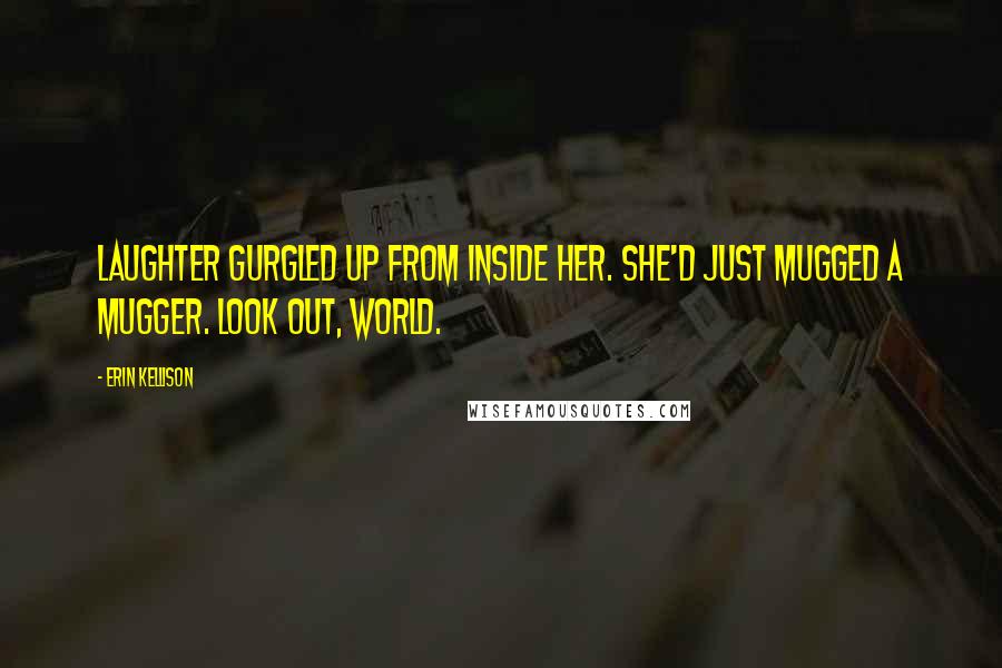 Erin Kellison Quotes: Laughter gurgled up from inside her. She'd just mugged a mugger. Look out, world.