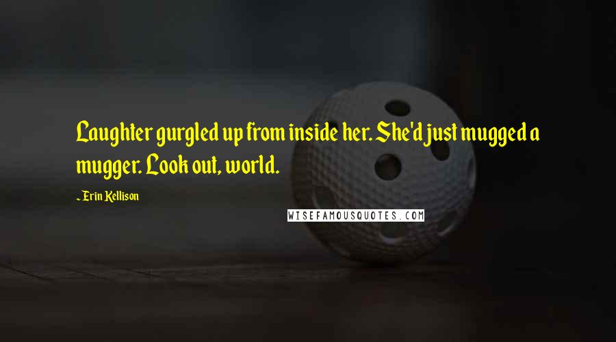 Erin Kellison Quotes: Laughter gurgled up from inside her. She'd just mugged a mugger. Look out, world.