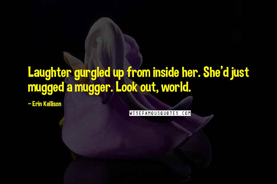 Erin Kellison Quotes: Laughter gurgled up from inside her. She'd just mugged a mugger. Look out, world.