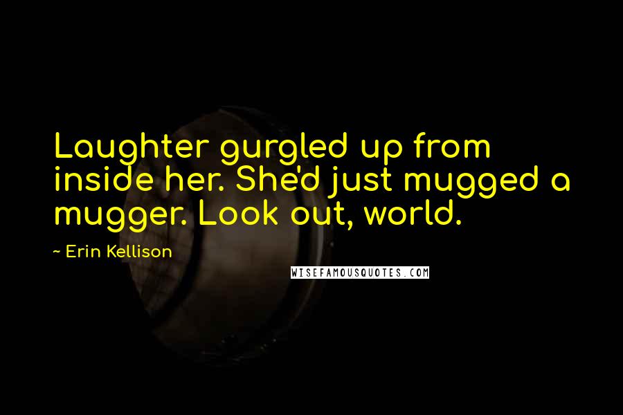 Erin Kellison Quotes: Laughter gurgled up from inside her. She'd just mugged a mugger. Look out, world.
