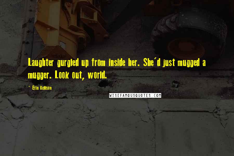 Erin Kellison Quotes: Laughter gurgled up from inside her. She'd just mugged a mugger. Look out, world.