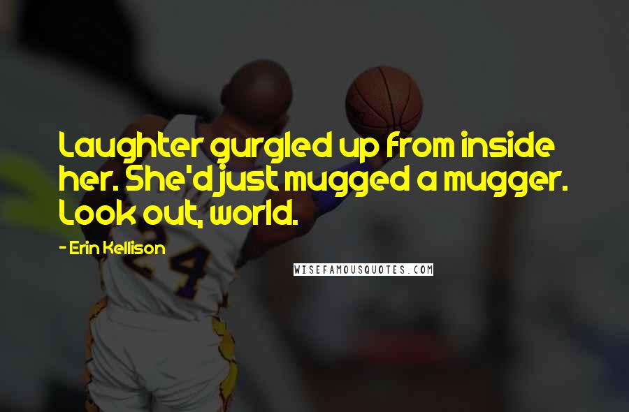 Erin Kellison Quotes: Laughter gurgled up from inside her. She'd just mugged a mugger. Look out, world.