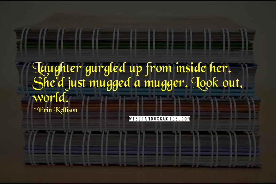 Erin Kellison Quotes: Laughter gurgled up from inside her. She'd just mugged a mugger. Look out, world.