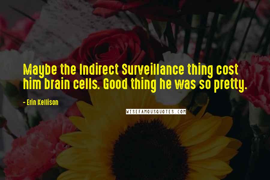 Erin Kellison Quotes: Maybe the Indirect Surveillance thing cost him brain cells. Good thing he was so pretty.