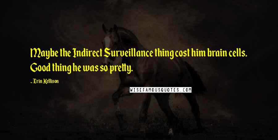 Erin Kellison Quotes: Maybe the Indirect Surveillance thing cost him brain cells. Good thing he was so pretty.