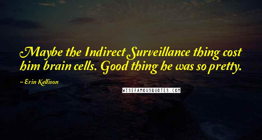 Erin Kellison Quotes: Maybe the Indirect Surveillance thing cost him brain cells. Good thing he was so pretty.