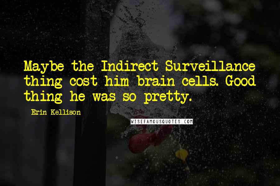 Erin Kellison Quotes: Maybe the Indirect Surveillance thing cost him brain cells. Good thing he was so pretty.