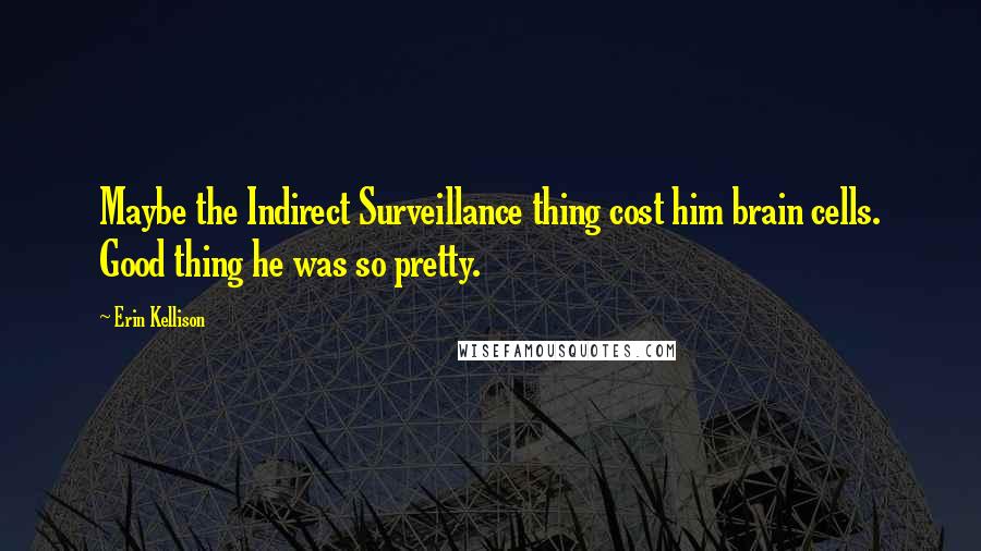Erin Kellison Quotes: Maybe the Indirect Surveillance thing cost him brain cells. Good thing he was so pretty.