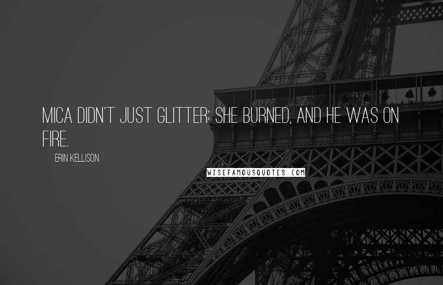 Erin Kellison Quotes: Mica didn't just glitter; she burned, and he was on fire.