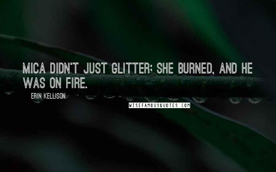 Erin Kellison Quotes: Mica didn't just glitter; she burned, and he was on fire.