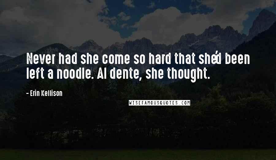 Erin Kellison Quotes: Never had she come so hard that she'd been left a noodle. Al dente, she thought.