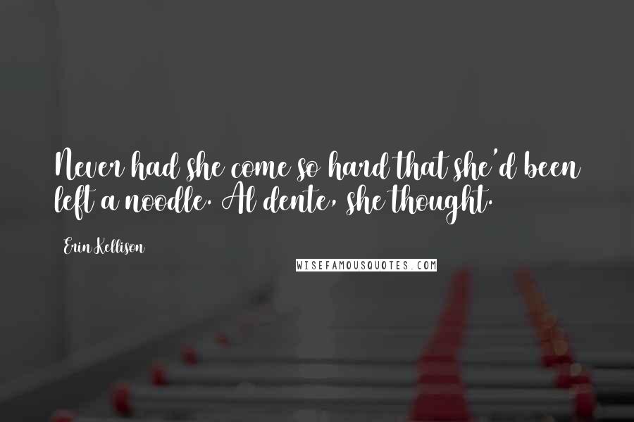 Erin Kellison Quotes: Never had she come so hard that she'd been left a noodle. Al dente, she thought.