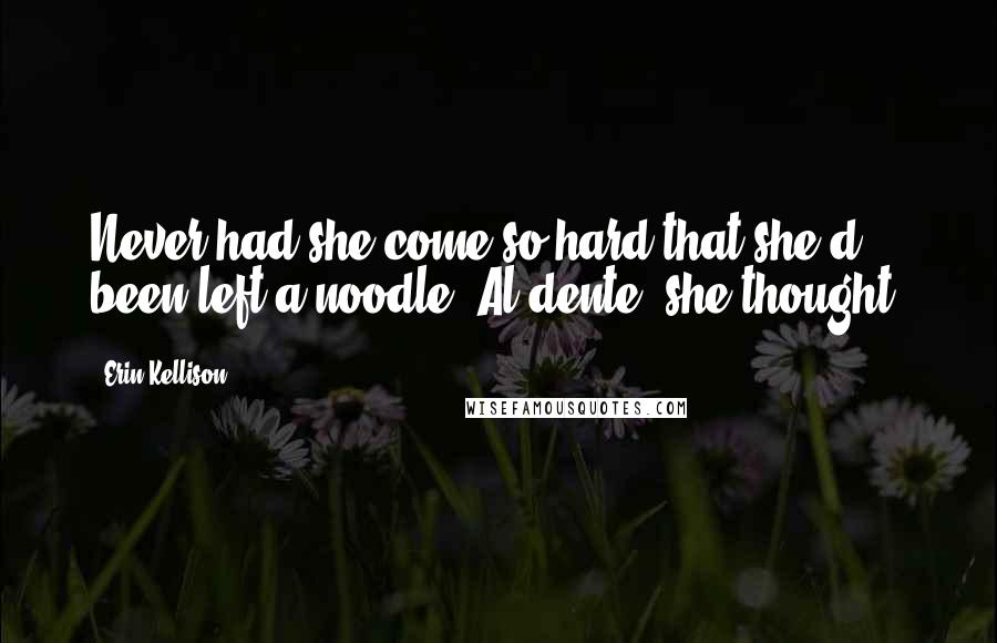 Erin Kellison Quotes: Never had she come so hard that she'd been left a noodle. Al dente, she thought.