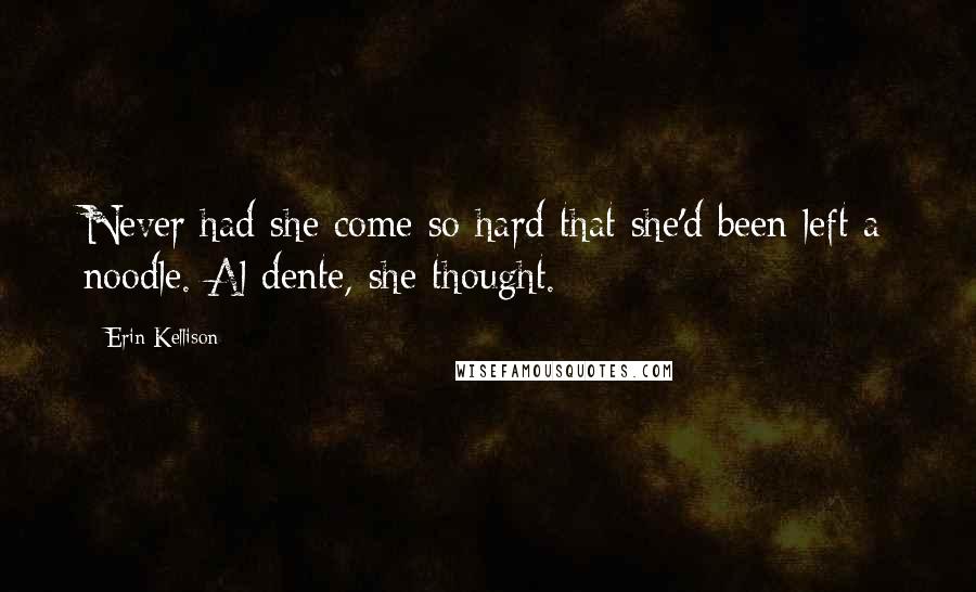Erin Kellison Quotes: Never had she come so hard that she'd been left a noodle. Al dente, she thought.