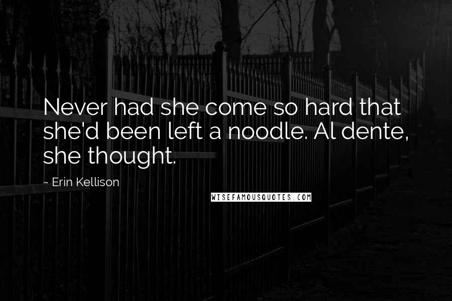 Erin Kellison Quotes: Never had she come so hard that she'd been left a noodle. Al dente, she thought.