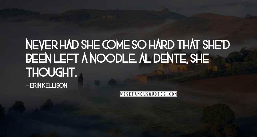 Erin Kellison Quotes: Never had she come so hard that she'd been left a noodle. Al dente, she thought.