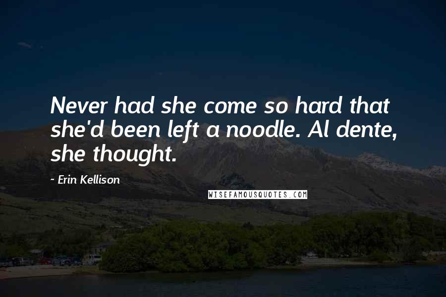 Erin Kellison Quotes: Never had she come so hard that she'd been left a noodle. Al dente, she thought.