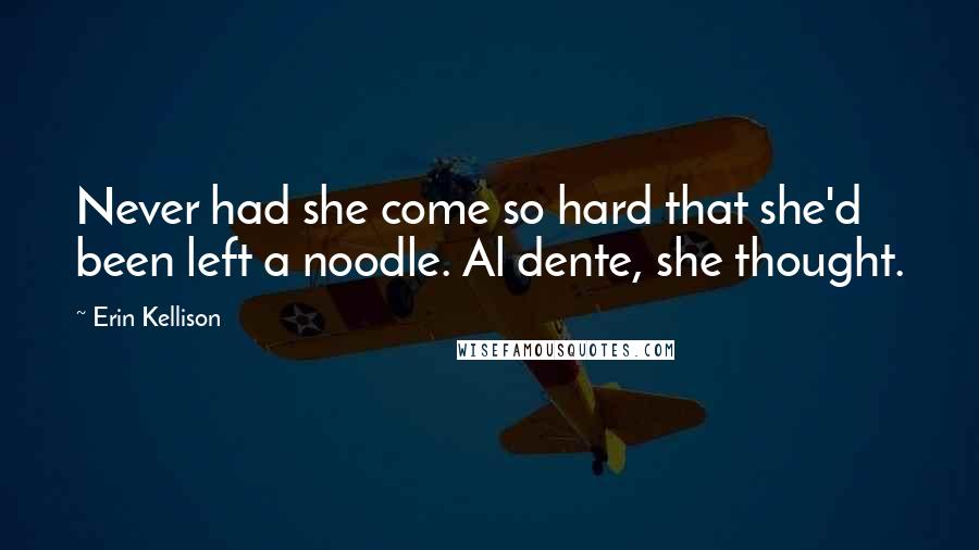 Erin Kellison Quotes: Never had she come so hard that she'd been left a noodle. Al dente, she thought.