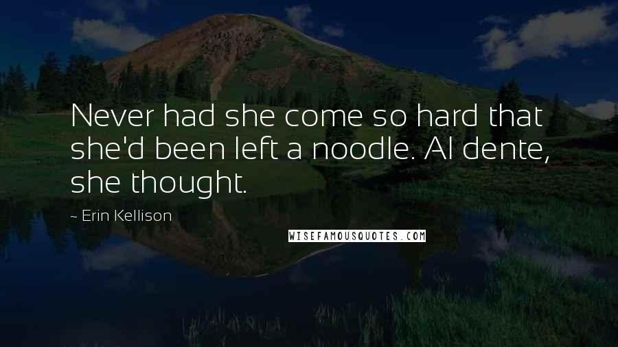 Erin Kellison Quotes: Never had she come so hard that she'd been left a noodle. Al dente, she thought.