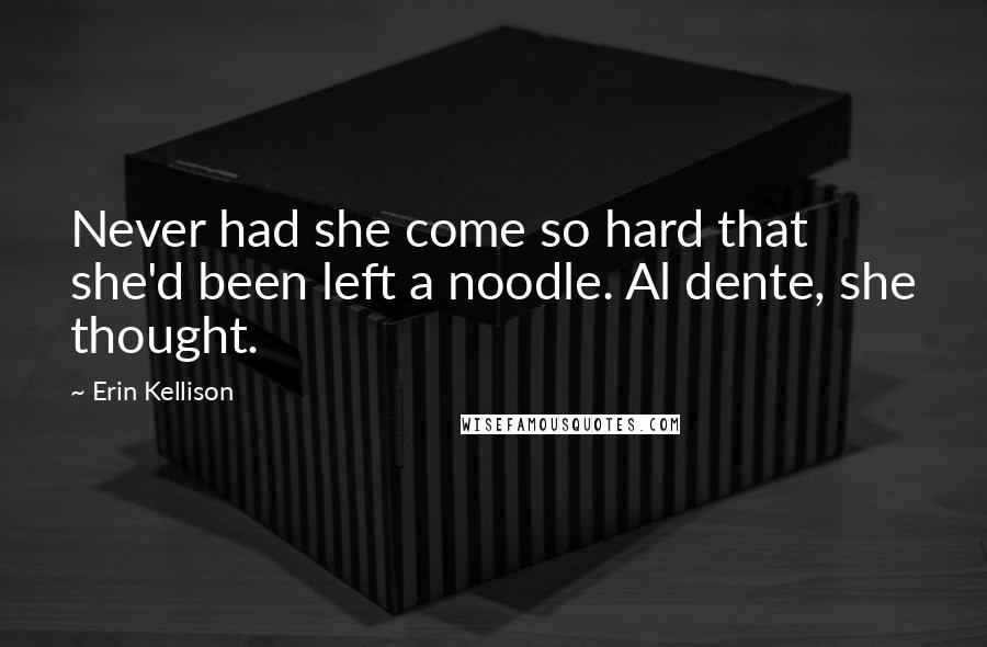 Erin Kellison Quotes: Never had she come so hard that she'd been left a noodle. Al dente, she thought.