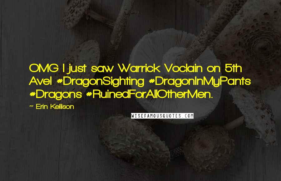 Erin Kellison Quotes: OMG I just saw Warrick Voclain on 5th Ave! #DragonSighting #DragonInMyPants #Dragons #RuinedForAllOtherMen.