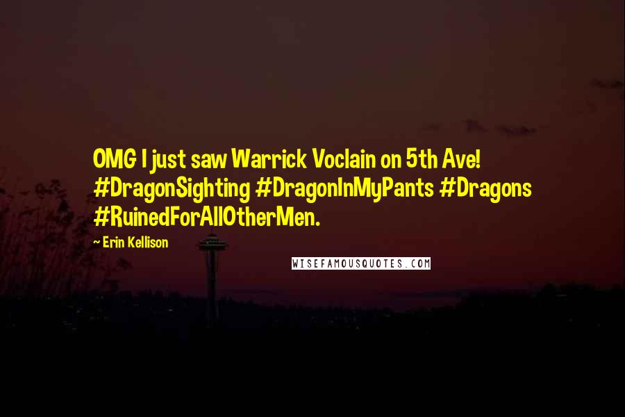 Erin Kellison Quotes: OMG I just saw Warrick Voclain on 5th Ave! #DragonSighting #DragonInMyPants #Dragons #RuinedForAllOtherMen.