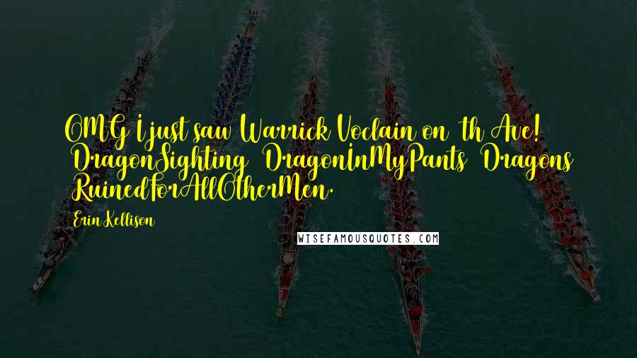 Erin Kellison Quotes: OMG I just saw Warrick Voclain on 5th Ave! #DragonSighting #DragonInMyPants #Dragons #RuinedForAllOtherMen.