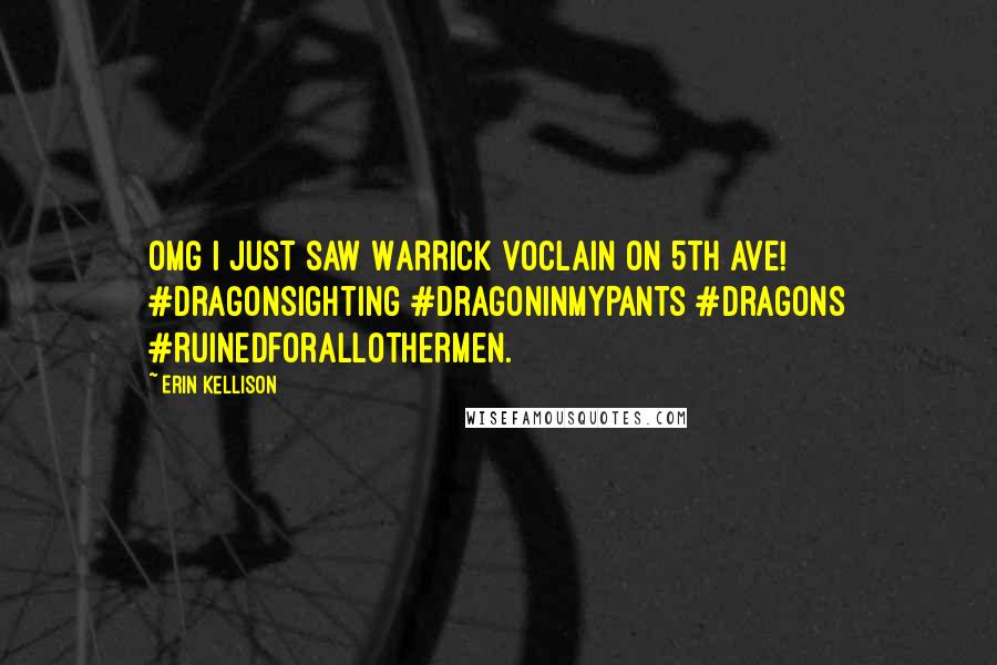 Erin Kellison Quotes: OMG I just saw Warrick Voclain on 5th Ave! #DragonSighting #DragonInMyPants #Dragons #RuinedForAllOtherMen.