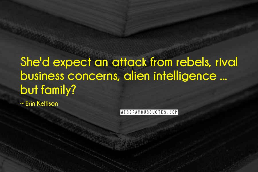 Erin Kellison Quotes: She'd expect an attack from rebels, rival business concerns, alien intelligence ... but family?