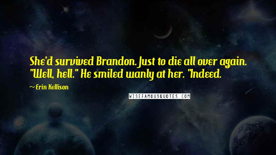 Erin Kellison Quotes: She'd survived Brandon. Just to die all over again. "Well, hell." He smiled wanly at her. "Indeed.