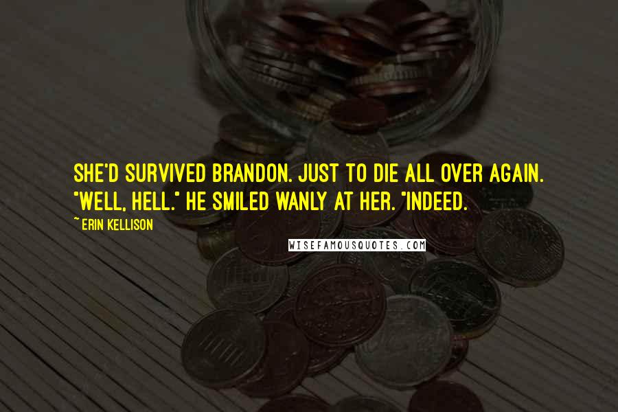 Erin Kellison Quotes: She'd survived Brandon. Just to die all over again. "Well, hell." He smiled wanly at her. "Indeed.