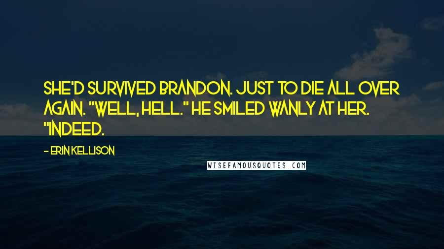 Erin Kellison Quotes: She'd survived Brandon. Just to die all over again. "Well, hell." He smiled wanly at her. "Indeed.