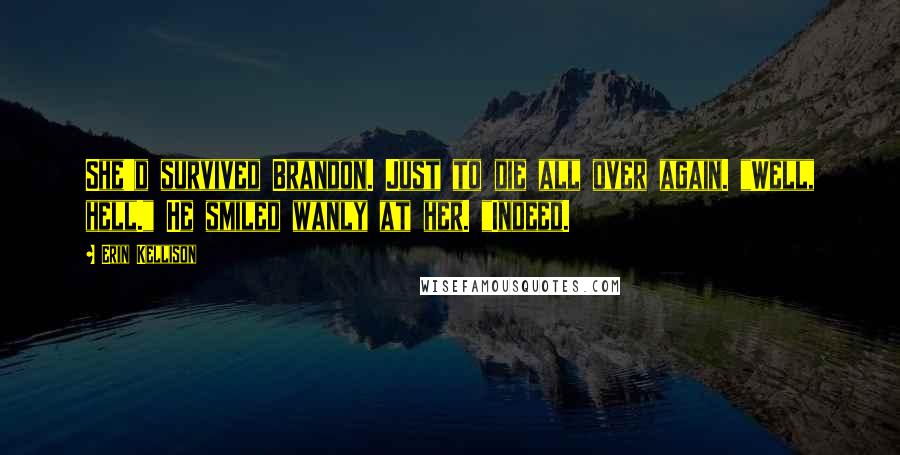Erin Kellison Quotes: She'd survived Brandon. Just to die all over again. "Well, hell." He smiled wanly at her. "Indeed.