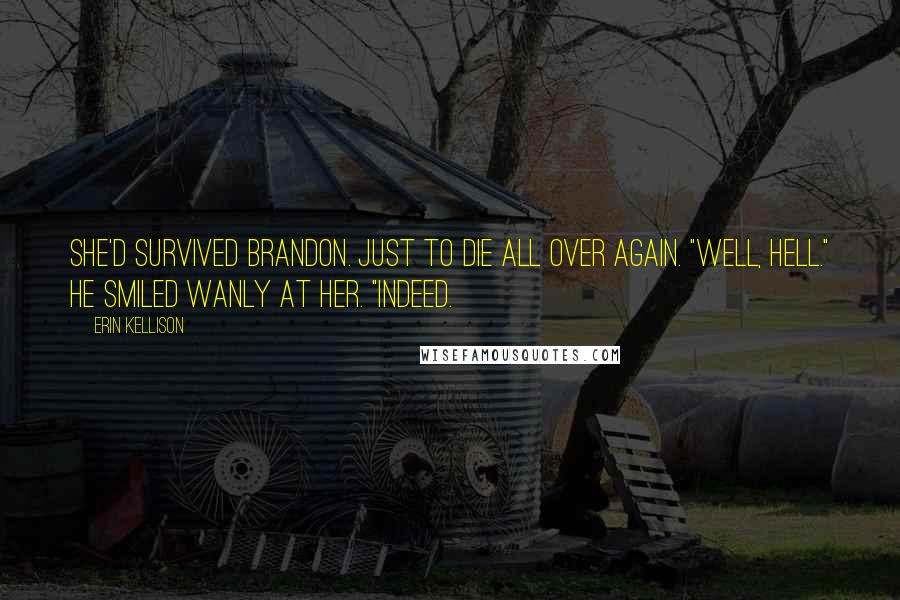 Erin Kellison Quotes: She'd survived Brandon. Just to die all over again. "Well, hell." He smiled wanly at her. "Indeed.