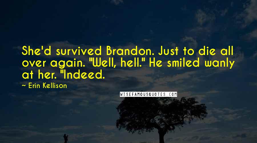 Erin Kellison Quotes: She'd survived Brandon. Just to die all over again. "Well, hell." He smiled wanly at her. "Indeed.