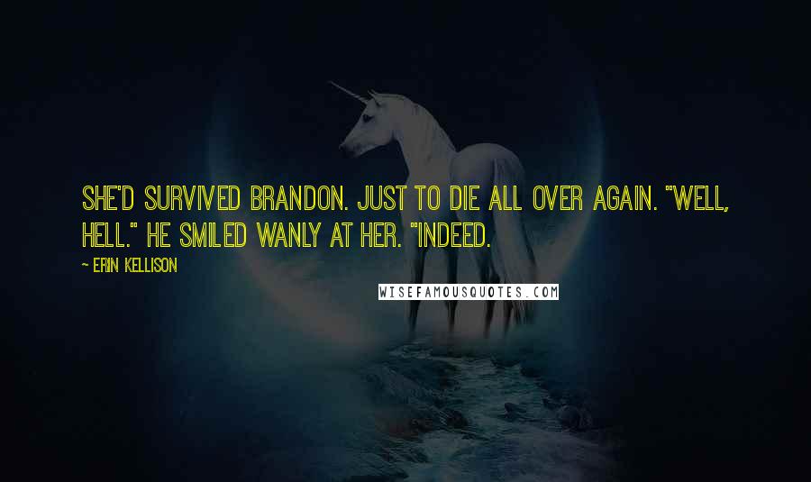 Erin Kellison Quotes: She'd survived Brandon. Just to die all over again. "Well, hell." He smiled wanly at her. "Indeed.