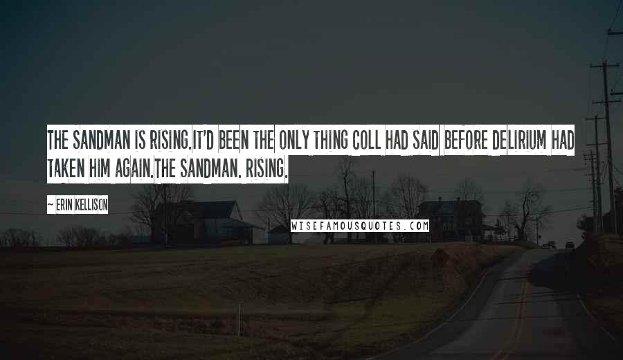 Erin Kellison Quotes: The Sandman is rising.It'd been the only thing Coll had said before delirium had taken him again.The Sandman. Rising.