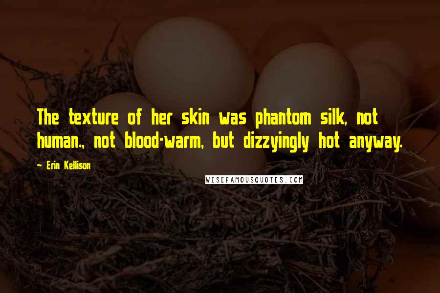 Erin Kellison Quotes: The texture of her skin was phantom silk, not human., not blood-warm, but dizzyingly hot anyway.