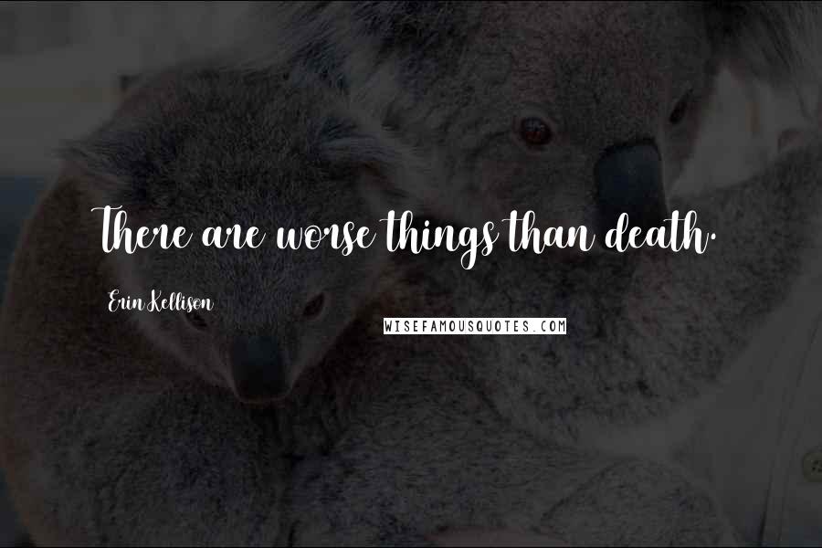 Erin Kellison Quotes: There are worse things than death.