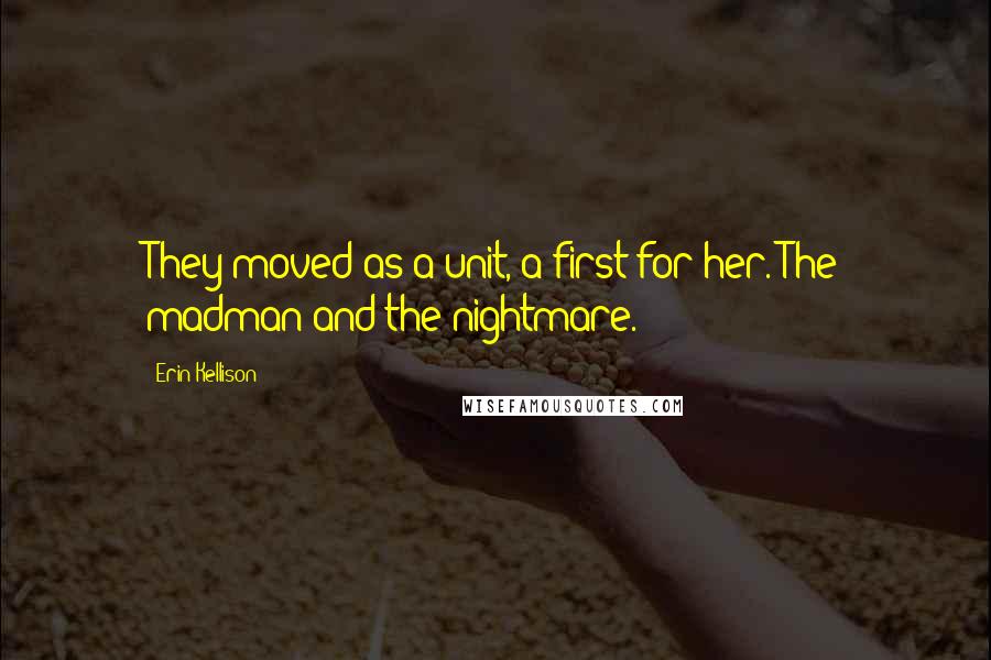 Erin Kellison Quotes: They moved as a unit, a first for her. The madman and the nightmare.