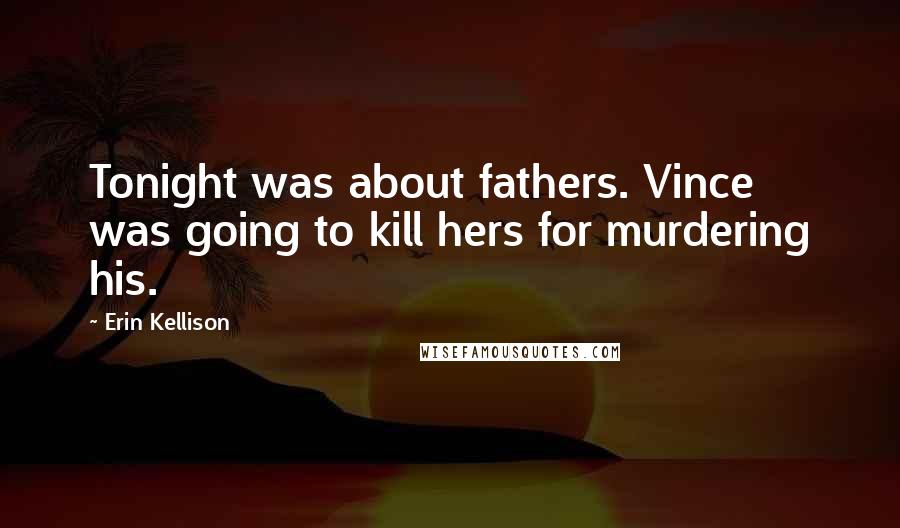 Erin Kellison Quotes: Tonight was about fathers. Vince was going to kill hers for murdering his.