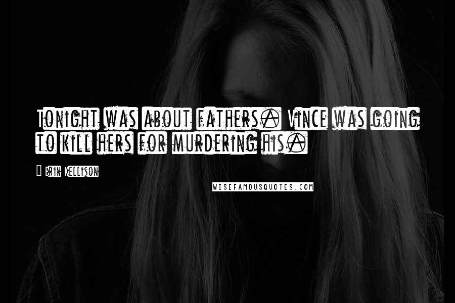 Erin Kellison Quotes: Tonight was about fathers. Vince was going to kill hers for murdering his.