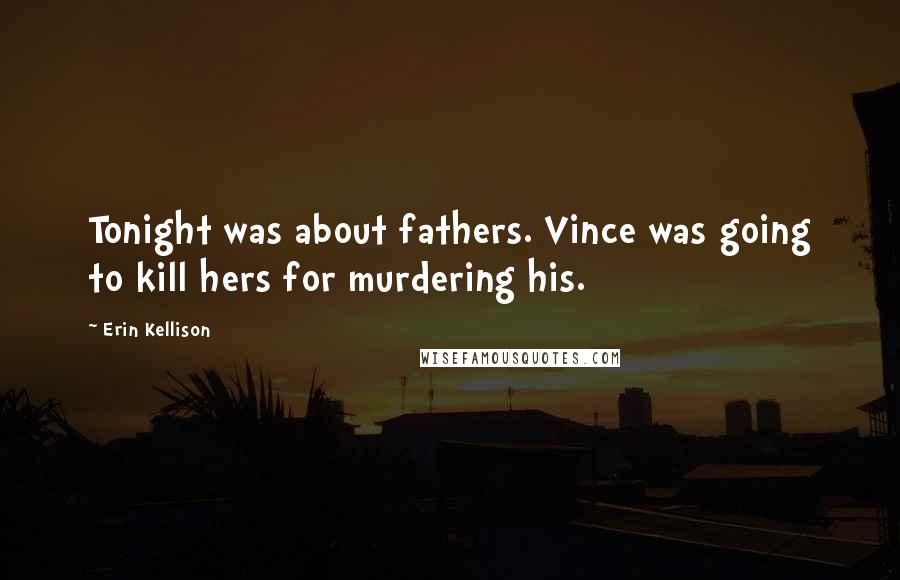 Erin Kellison Quotes: Tonight was about fathers. Vince was going to kill hers for murdering his.