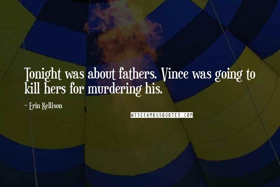 Erin Kellison Quotes: Tonight was about fathers. Vince was going to kill hers for murdering his.