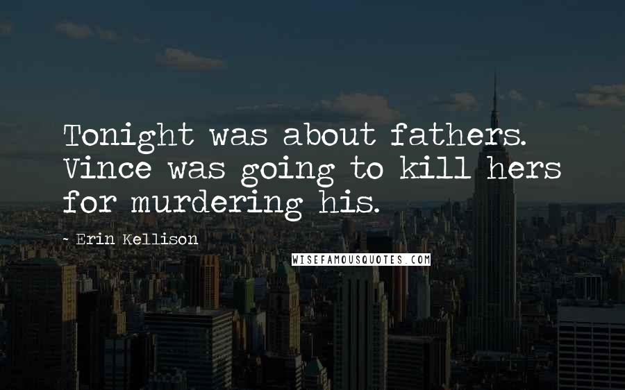 Erin Kellison Quotes: Tonight was about fathers. Vince was going to kill hers for murdering his.