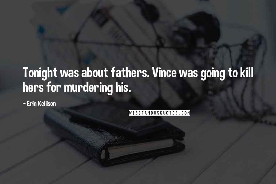 Erin Kellison Quotes: Tonight was about fathers. Vince was going to kill hers for murdering his.