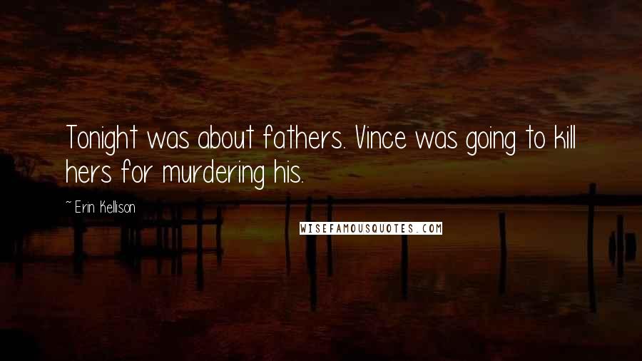 Erin Kellison Quotes: Tonight was about fathers. Vince was going to kill hers for murdering his.