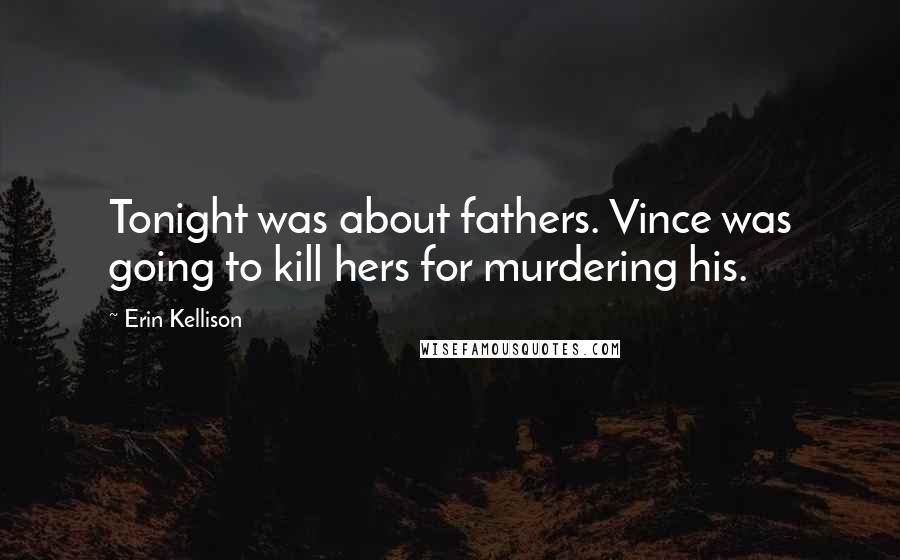 Erin Kellison Quotes: Tonight was about fathers. Vince was going to kill hers for murdering his.