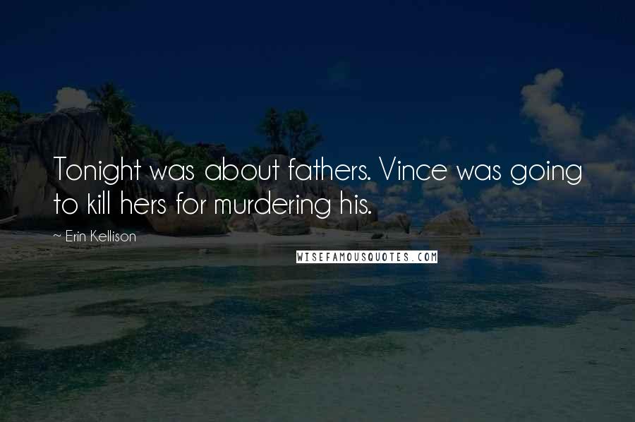 Erin Kellison Quotes: Tonight was about fathers. Vince was going to kill hers for murdering his.